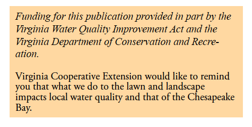 Funding for this publication provided in part by the Virginia Water Quality Improvement Act and the Virginia Department of Conservation and Recreation. Virginia Cooperative Extension would like to remind you that what we do to the lawn and landscape impacts local water quality and that of the Chesapeake Bay.