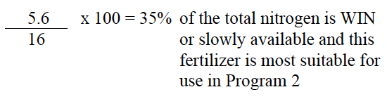 (5.6 / 16) x 100 = 35% of the total nitrogen is WIN or slowly available and this fertilizer is most suitable for use in Program 2
